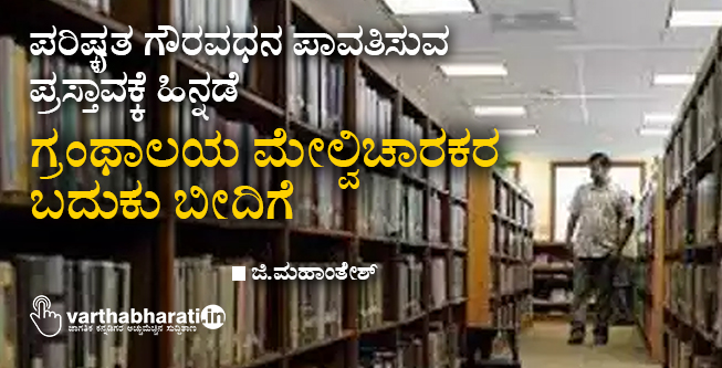 ಪರಿಷ್ಕೃತ ಗೌರವಧನ ಪಾವತಿಸುವ ಪ್ರಸ್ತಾವಕ್ಕೆ ಹಿನ್ನಡೆ: ಗ್ರಂಥಾಲಯ ಮೇಲ್ವಿಚಾರಕರ ಬದುಕು ಬೀದಿಗೆ