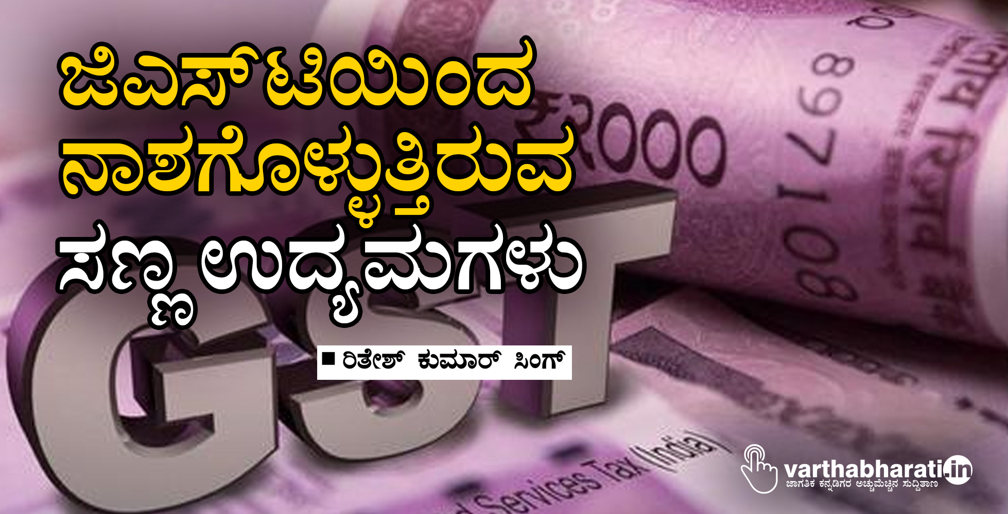 ಜಿಎಸ್‌ಟಿಯಿಂದ ನಾಶಗೊಳ್ಳುತ್ತಿರುವ ಸಣ್ಣ ಉದ್ಯಮಗಳು