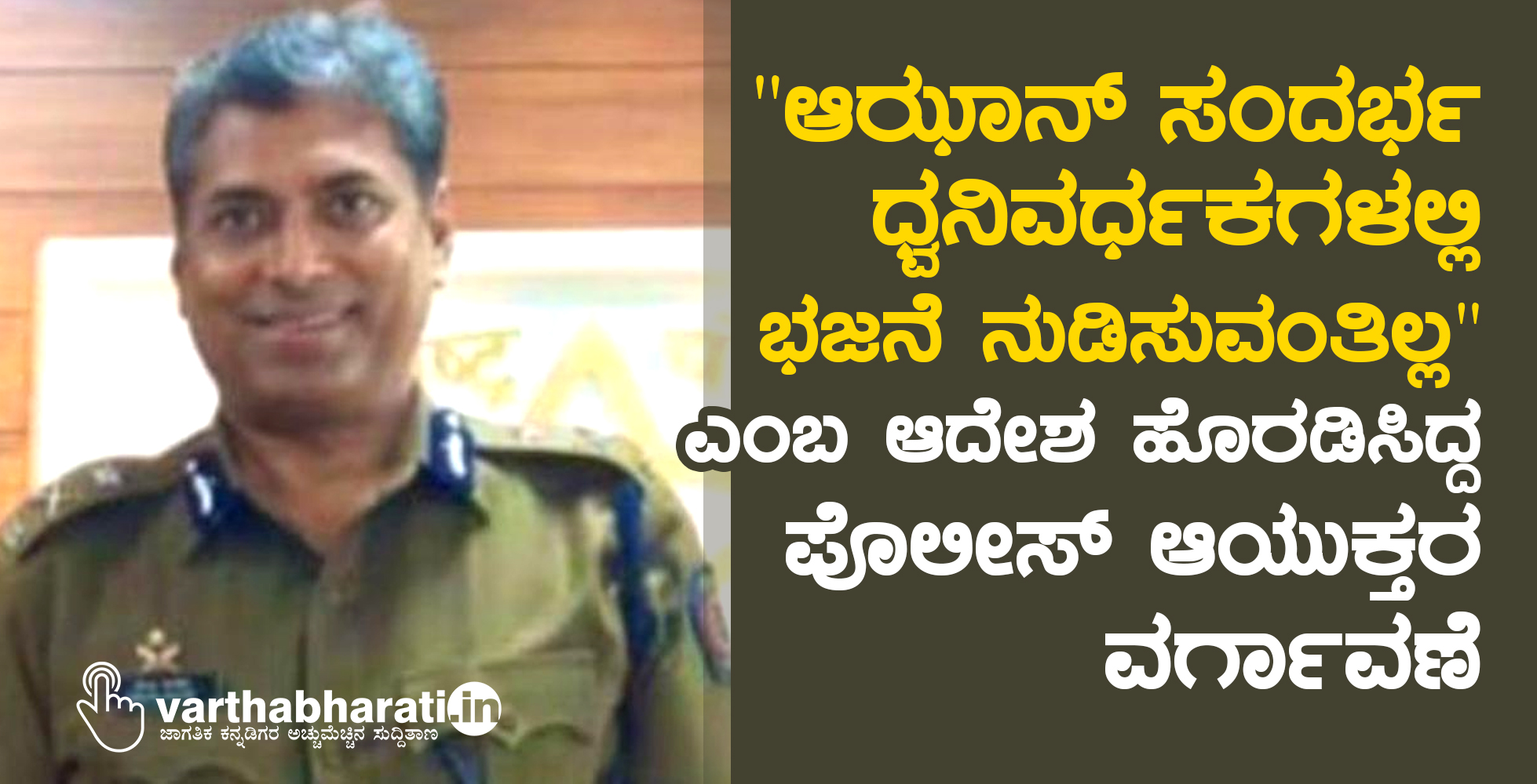ಆಝಾನ್ ಸಂದರ್ಭ ಧ್ವನಿವರ್ಧಕಗಳಲ್ಲಿ ಭಜನೆ ನುಡಿಸುವಂತಿಲ್ಲ ಎಂಬ ಆದೇಶ ಹೊರಡಿಸಿದ್ದ ಪೊಲೀಸ್ ಆಯುಕ್ತರ ವರ್ಗಾವಣೆ