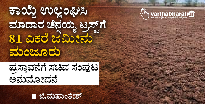 ಕಾಯ್ದೆ ಉಲ್ಲಂಘಿಸಿ ಮಾದಾರ ಚೆನ್ನಯ್ಯ ಟ್ರಸ್ಟ್ ಗೆ 81 ಎಕರೆ ಜಮೀನು ಮಂಜೂರು