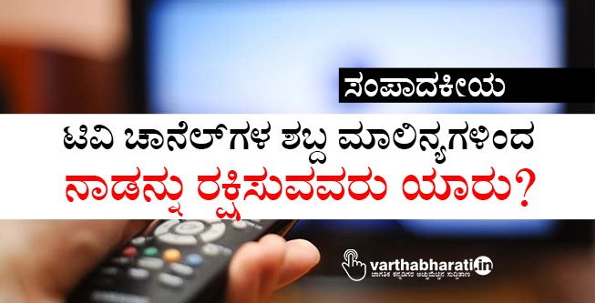 ಟಿವಿ ಚಾನೆಲ್‌ಗಳ ಶಬ್ದ ಮಾಲಿನ್ಯಗಳಿಂದ ನಾಡನ್ನು ರಕ್ಷಿಸುವವರು ಯಾರು?