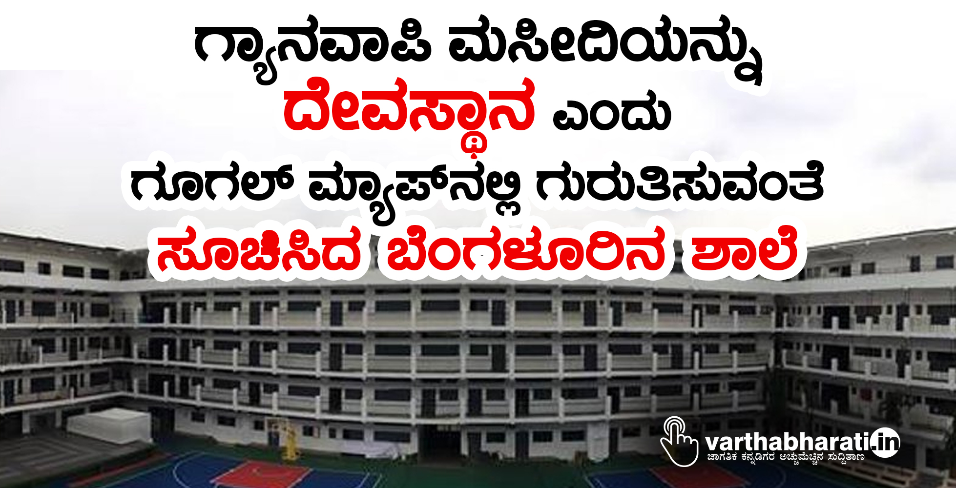 ಗ್ಯಾನವಾಪಿ ಮಸೀದಿಯನ್ನು ʼದೇವಸ್ಥಾನʼ ಎಂದು ಗೂಗಲ್‌ಮ್ಯಾಪ್‌ ನಲ್ಲಿ ಗುರುತಿಸುವಂತೆ ಸೂಚಿಸಿದ ಬೆಂಗಳೂರಿನ ಶಾಲೆ
