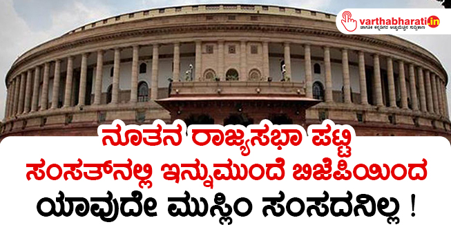 ನೂತನ ರಾಜ್ಯಸಭಾ ಪಟ್ಟಿ: ಸಂಸತ್‌ ನಲ್ಲಿ ಇನ್ನುಮುಂದೆ ಬಿಜೆಪಿಯಿಂದ ಯಾವುದೇ ಮುಸ್ಲಿಂ ಸಂಸದನಿಲ್ಲ !