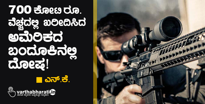 700 ಕೋಟಿ ರೂ. ವೆಚ್ಚದಲ್ಲಿ ಖರೀದಿಸಿದ ಅಮೆರಿಕದ ಬಂದೂಕಿನಲ್ಲಿ ದೋಷ!