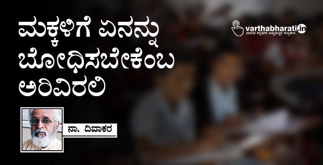 ಮಕ್ಕಳಿಗೆ ಏನನ್ನು ಬೋಧಿಸಬೇಕೆಂಬ ಅರಿವಿರಲಿ