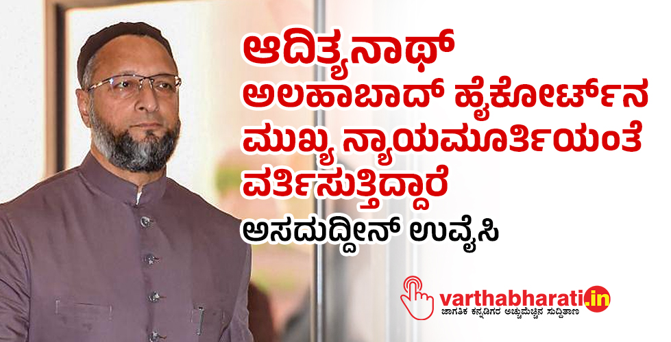 ಆದಿತ್ಯನಾಥ್  ಅಲಹಾಬಾದ್ ಹೈಕೋರ್ಟ್‌ನ ಮುಖ್ಯ ನ್ಯಾಯಮೂರ್ತಿಯಂತೆ ವರ್ತಿಸುತ್ತಿದ್ದಾರೆ: ಅಸದುದ್ದೀನ್  ಉವೈಸಿ