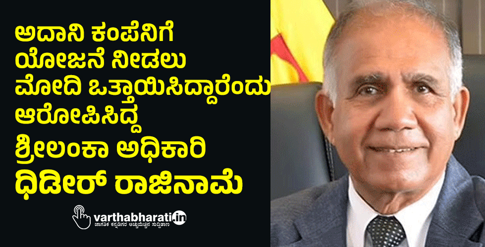 ಅದಾನಿ ಕಂಪೆನಿಗೆ ಯೋಜನೆ ನೀಡಲು ಮೋದಿ ಒತ್ತಾಯಿಸಿದ್ದಾರೆಂದು ಆರೋಪಿಸಿದ್ದ ಶ್ರೀಲಂಕಾ ಅಧಿಕಾರಿ ದಿಢೀರ್‌ ರಾಜಿನಾಮೆ