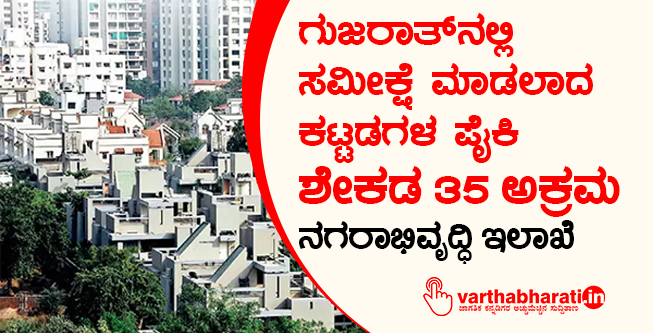 ಗುಜರಾತ್‍ನಲ್ಲಿ ಸಮೀಕ್ಷೆ ಮಾಡಲಾದ ಕಟ್ಟಡಗಳ ಪೈಕಿ ಶೇಕಡ 35 ಅಕ್ರಮ: ನಗರಾಭಿವೃದ್ಧಿ ಇಲಾಖೆ