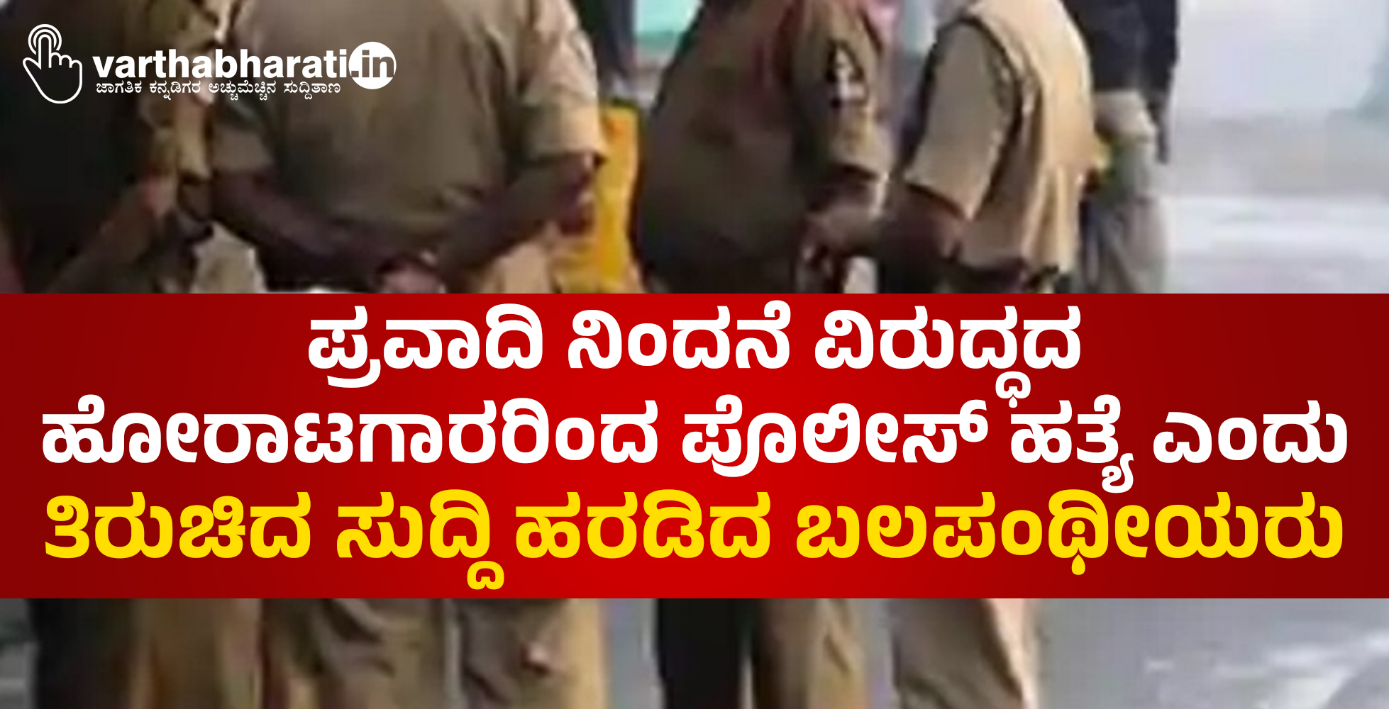 ಪ್ರವಾದಿ ನಿಂದನೆ ವಿರುದ್ಧದ ಹೋರಾಟಗಾರರಿಂದ ಪೊಲೀಸ್‌ ಹತ್ಯೆ ಎಂದು ತಿರುಚಿದ ಸುದ್ದಿ ಹರಡಿದ ಬಲಪಂಥೀಯರು