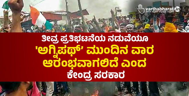 ತೀವ್ರ ಪ್ರತಿಭಟನೆಯ ನಡುವೆಯೂ ಅಗ್ನಿಪಥ್’ ಮುಂದಿನ ವಾರ ಆರಂಭವಾಗಲಿದೆ ಎಂದ ಕೇಂದ್ರ ಸರಕಾರ