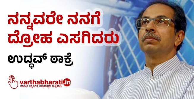 ನನ್ನವರೇ ನನಗೆ ದ್ರೋಹ ಎಸಗಿದರು: ಉದ್ಧವ್ ಠಾಕ್ರೆ