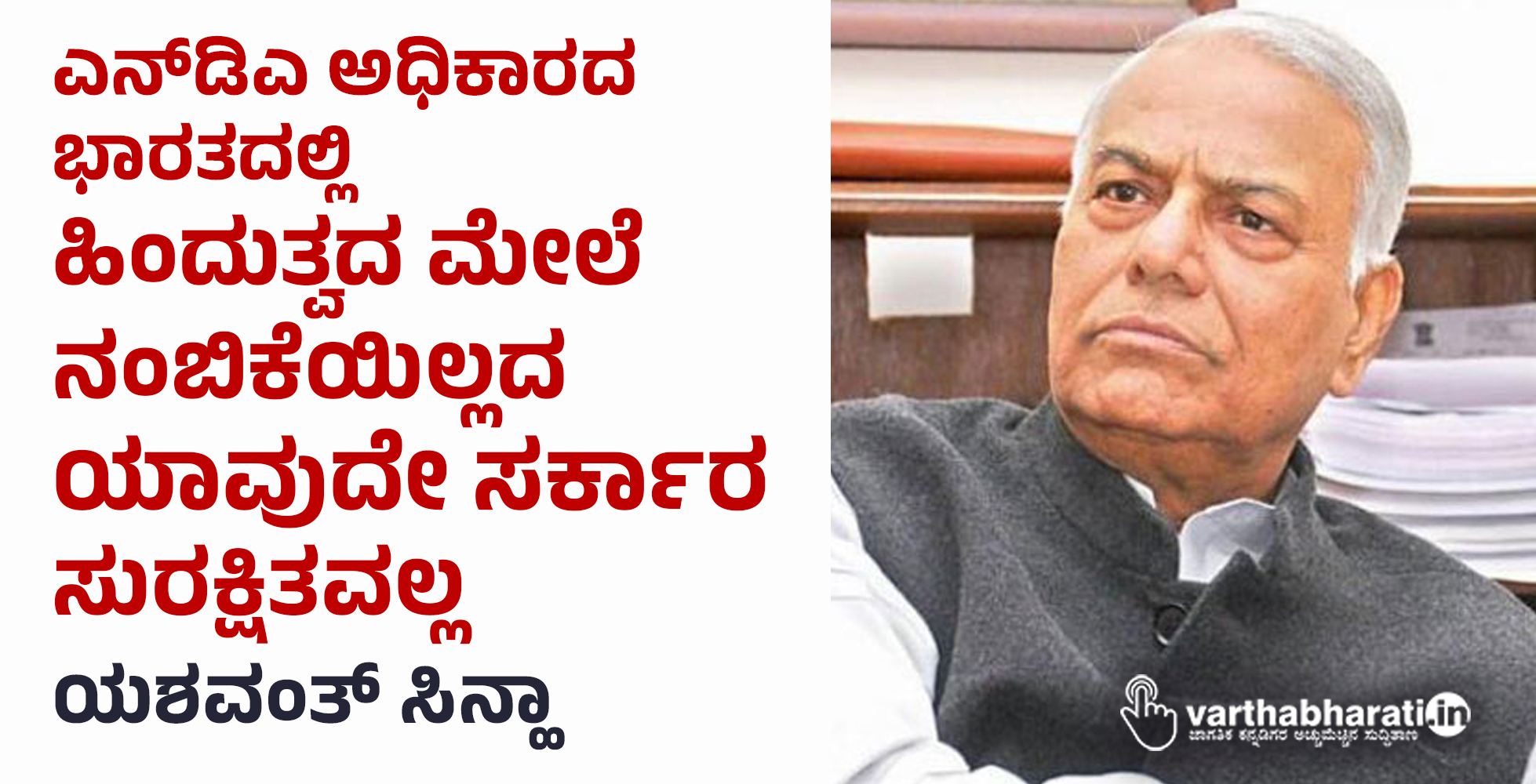ಎನ್‌ಡಿಎ ಅಧಿಕಾರದ ಭಾರತದಲ್ಲಿ ಹಿಂದುತ್ವದ ಮೇಲೆ ನಂಬಿಕೆಯಿಲ್ಲದ ಯಾವುದೇ ಸರ್ಕಾರ ಸುರಕ್ಷಿತವಲ್ಲ: ಯಶವಂತ್‌ ಸಿನ್ಹಾ