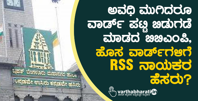 ಅವಧಿ ಮುಗಿದರೂ ವಾರ್ಡ್ ಪಟ್ಟಿ ಬಿಡುಗಡೆ ಮಾಡದ ಬಿಬಿಎಂಪಿ, ಹೊಸ ವಾರ್ಡ್‍ಗಳಿಗೆ RSS ನಾಯಕರ ಹೆಸರು?