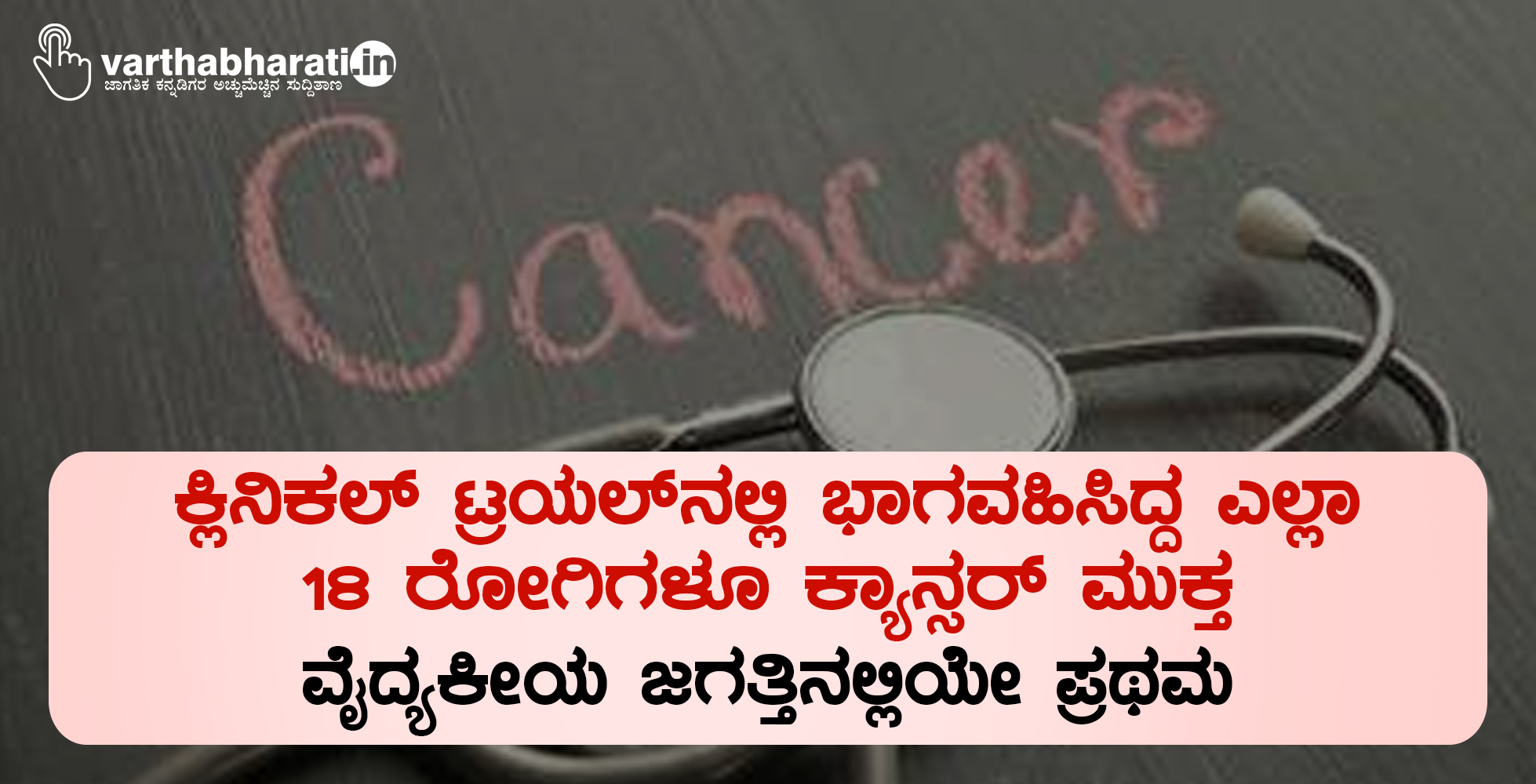 ಕ್ಲಿನಿಕಲ್ ಟ್ರಯಲ್ನಲ್ಲಿ ಭಾಗವಹಿಸಿದ್ದ ಎಲ್ಲಾ 18 ರೋಗಿಗಳೂ ಕ್ಯಾನ್ಸರ್ ಮುಕ್ತ: ವೈದ್ಯಕೀಯ ಜಗತ್ತಿನಲ್ಲಿಯೇ ಪ್ರಥಮ ಕ್ಲಿನಿಕಲ್ ಟ್ರಯಲ್ನಲ್ಲಿ ಭಾಗವಹಿಸಿದ್ದ ಎಲ್ಲಾ 18 ರೋಗಿಗಳೂ ಕ್ಯಾನ್ಸರ್ ಮುಕ್ತ: ವೈದ್ಯಕೀಯ ಜಗತ್ತಿನಲ್ಲಿಯೇ ಪ್ರಥಮ
