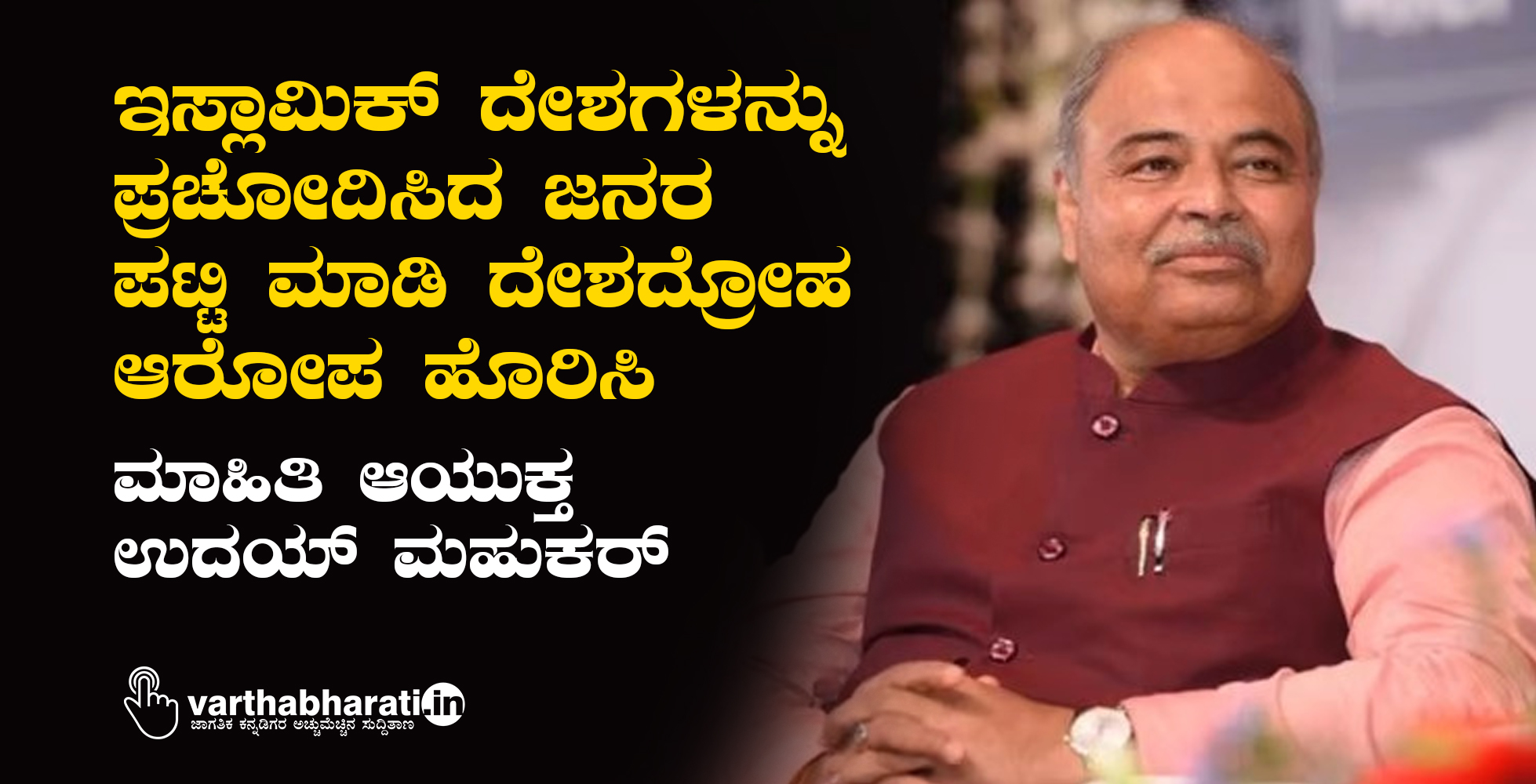 ಇಸ್ಲಾಮಿಕ್‌ ದೇಶಗಳನ್ನು ಪ್ರಚೋದಿಸಿದ ಜನರ ಪಟ್ಟಿ ಮಾಡಿ ದೇಶದ್ರೋಹ ಆರೋಪ ಹೊರಿಸಿ: ಮಾಹಿತಿ ಆಯುಕ್ತ ಉದಯ್ ಮಹುಕರ್