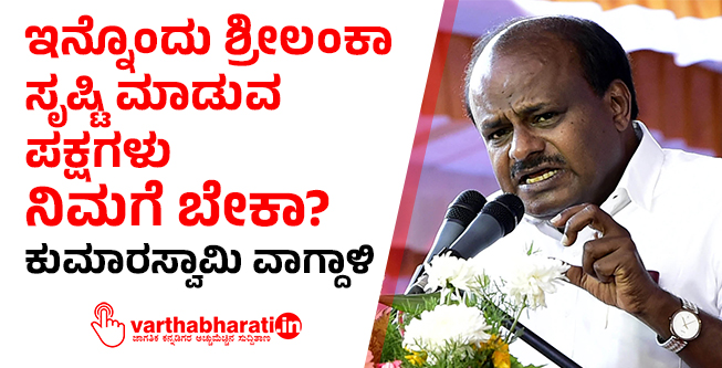 ಇನ್ನೊಂದು ಶ್ರೀಲಂಕಾ ಸೃಷ್ಟಿ ಮಾಡುವ ಪಕ್ಷಗಳು ನಿಮಗೆ ಬೇಕಾ?: ಕುಮಾರಸ್ವಾಮಿ ವಾಗ್ದಾಳಿ
