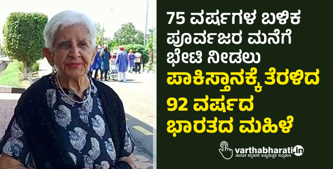 75 ವರ್ಷಗಳ ಬಳಿಕ ಪೂರ್ವಜರ ಮನೆಗೆ ಭೇಟಿ ನೀಡಲು ಪಾಕಿಸ್ತಾನಕ್ಕೆ ತೆರಳಿದ 92 ವರ್ಷದ ಭಾರತದ ಮಹಿಳೆ