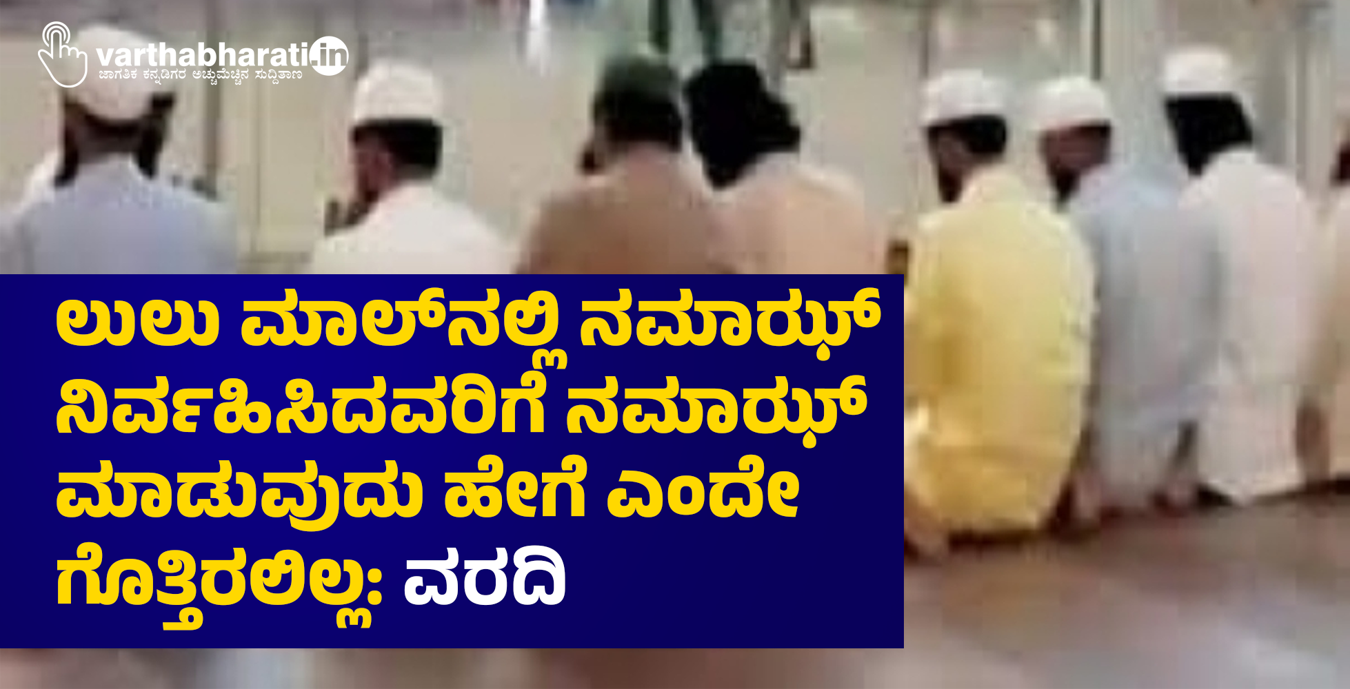 ಲುಲು ಮಾಲ್‌ನಲ್ಲಿ ನಮಾಝ್‌ ನಿರ್ವಹಿಸಿದವರಿಗೆ ನಮಾಝ್ ಮಾಡುವುದು ಹೇಗೆ ಎಂದೇ ಗೊತ್ತಿರಲಿಲ್ಲ: ವರದಿ