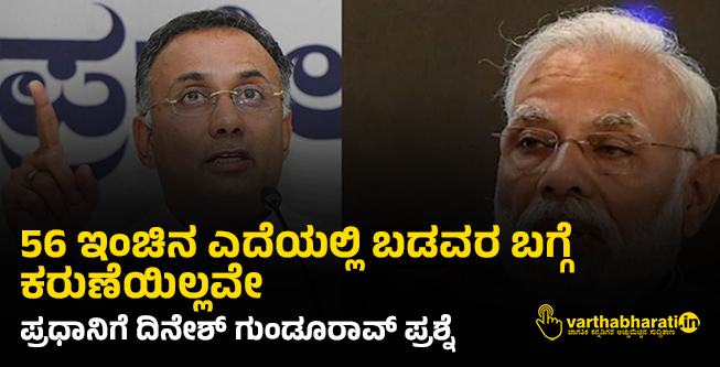 56 ಇಂಚಿನ ಎದೆಯಲ್ಲಿ ಬಡವರ ಬಗ್ಗೆ ಕರುಣೆಯಿಲ್ಲವೇ: ಪ್ರಧಾನಿಗೆ ದಿನೇಶ್ ಗುಂಡೂರಾವ್ ಪ್ರಶ್ನೆ