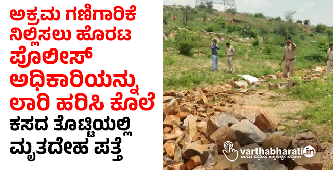 ಅಕ್ರಮ ಗಣಿಗಾರಿಕೆ ನಿಲ್ಲಿಸಲು ಹೊರಟ ಪೊಲೀಸ್‌ ಅಧಿಕಾರಿಯನ್ನು ಲಾರಿ ಹರಿಸಿ ಕೊಲೆ: ಕಸದ ತೊಟ್ಟಿಯಲ್ಲಿ ಮೃತದೇಹ ಪತ್ತೆ