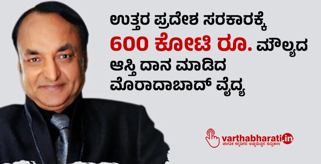 ಉತ್ತರ ಪ್ರದೇಶ ಸರಕಾರಕ್ಕೆ 600 ಕೋಟಿ ರೂ. ಮೌಲ್ಯದ ಆಸ್ತಿ ದಾನ ಮಾಡಿದ ಮೊರಾದಾಬಾದ್ ವೈದ್ಯ