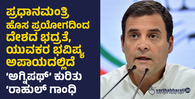 ಪ್ರಧಾನಮಂತ್ರಿ ಹೊಸ ಪ್ರಯೋಗದಿಂದ ದೇಶದ ಭದ್ರತೆ,ಯುವಕರ ಭವಿಷ್ಯ ಅಪಾಯದಲ್ಲಿದೆ: ‘ಅಗ್ನಿಪಥ್’ ಕುರಿತು ರಾಹುಲ್ ಗಾಂಧಿ