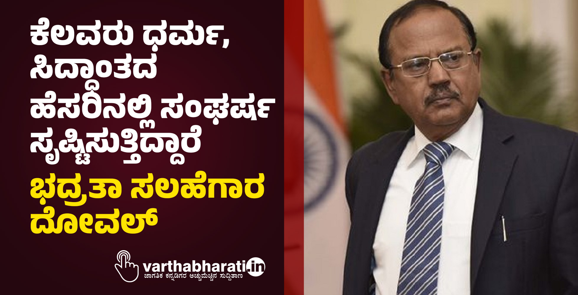 ಕೆಲವರು ಧರ್ಮ, ಸಿದ್ಧಾಂತದ ಹೆಸರಿನಲ್ಲಿ ಸಂಘರ್ಷ ಸೃಷ್ಟಿಸುತ್ತಿದ್ದಾರೆ: ಭದ್ರತಾ ಸಲಹೆಗಾರ ದೋವಲ್‌