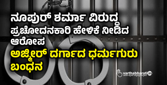 ನೂಪುರ್ ಶರ್ಮಾ ವಿರುದ್ಧ ಪ್ರಚೋದನಕಾರಿ ಹೇಳಿಕೆ ನೀಡಿದ ಆರೋಪ: ಅಜ್ಮೀರ್ ದರ್ಗಾದ ಧರ್ಮಗುರು ಬಂಧನ