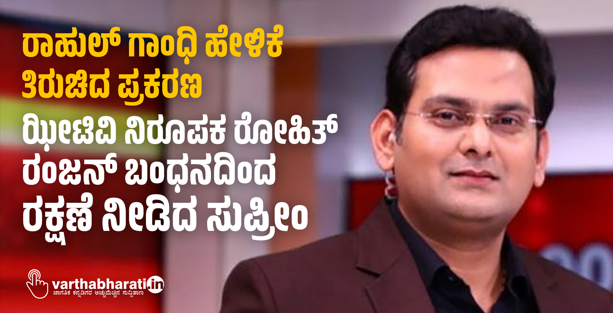 ರಾಹುಲ್ ಗಾಂಧಿ ಹೇಳಿಕೆ ತಿರುಚಿದ ಪ್ರಕರಣ: ಝೀಟಿವಿ ನಿರೂಪಕ ರೋಹಿತ್‌ ರಂಜನ್ ಬಂಧನದಿಂದ ರಕ್ಷಣೆ ನೀಡಿದ ಸುಪ್ರೀಂಕೋರ್ಟ್