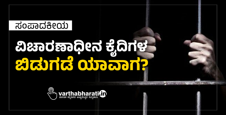 ಸಂಪಾದಕೀಯ | ವಿಚಾರಣಾಧೀನ ಕೈದಿಗಳ ಬಿಡುಗಡೆ ಯಾವಾಗ?