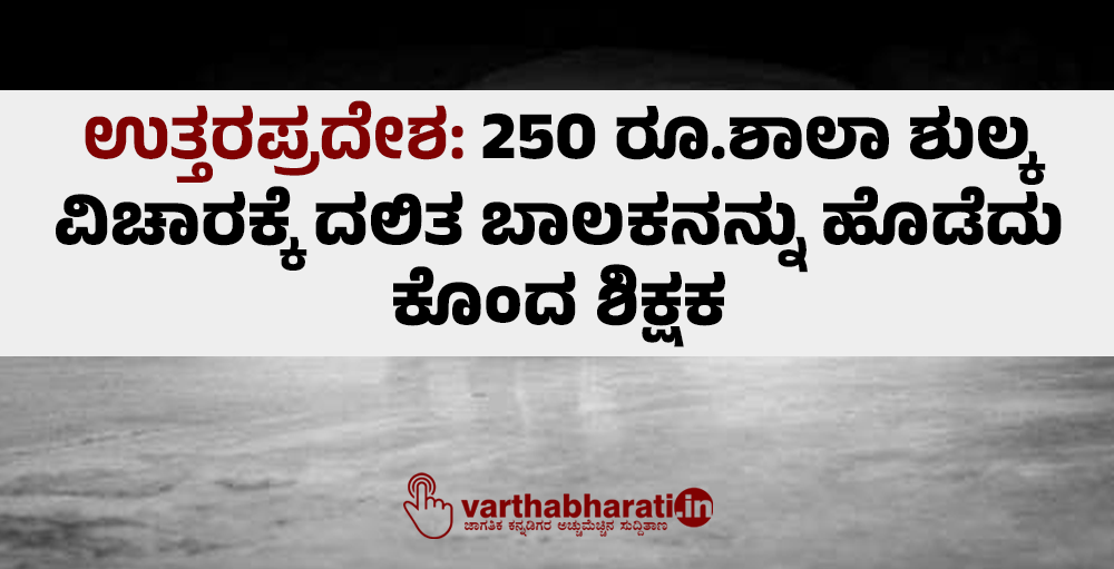 ಉತ್ತರಪ್ರದೇಶ: 250 ರೂ.ಶಾಲಾ ಶುಲ್ಕ ವಿಚಾರಕ್ಕೆ ದಲಿತ ಬಾಲಕನನ್ನು ಹೊಡೆದು ಕೊಂದ ಶಿಕ್ಷಕ