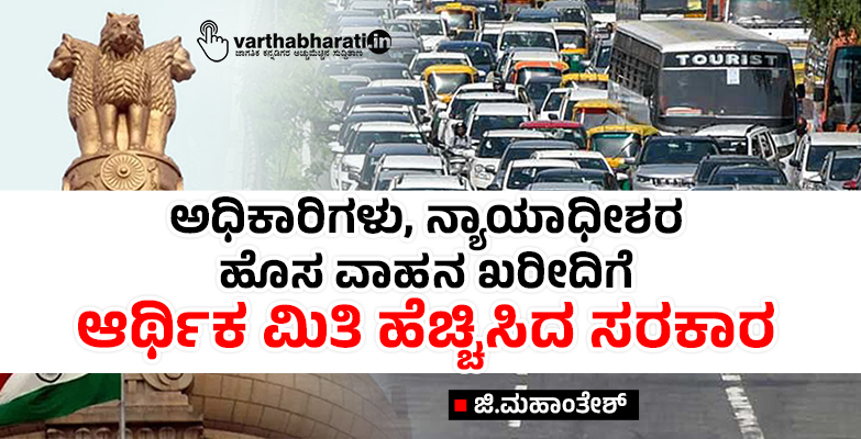 ಅಧಿಕಾರಿಗಳು, ನ್ಯಾಯಾಧೀಶರ ಹೊಸ ವಾಹನ ಖರೀದಿಗೆ ಆರ್ಥಿಕ ಮಿತಿ ಹೆಚ್ಚಿಸಿದ ಸರಕಾರ