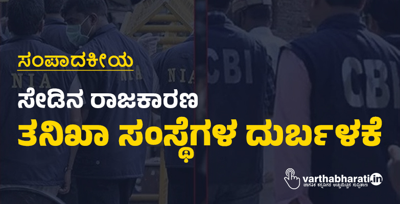 ಸೇಡಿನ ರಾಜಕಾರಣ: ತನಿಖಾ ಸಂಸ್ಥೆಗಳ ದುರ್ಬಳಕೆ