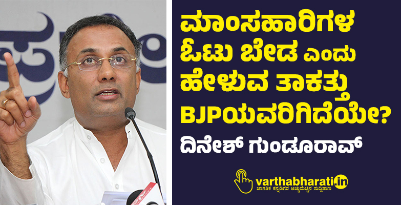 ಮಾಂಸಹಾರಿಗಳ ಓಟು ಬೇಡ ಎಂದು ಹೇಳುವ ತಾಕತ್ತು BJPಯವರಿಗಿದೆಯೇ?: ದಿನೇಶ್ ಗುಂಡೂರಾವ್