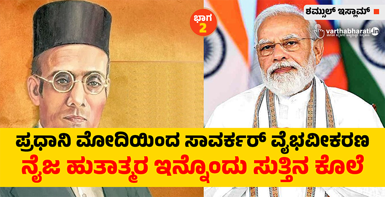 ಪ್ರಧಾನಿ ಮೋದಿಯಿಂದ ಸಾವರ್ಕರ್ ವೈಭವೀಕರಣ ನೈಜ ಹುತಾತ್ಮರ ಇನ್ನೊಂದು ಸುತ್ತಿನ ಕೊಲೆ