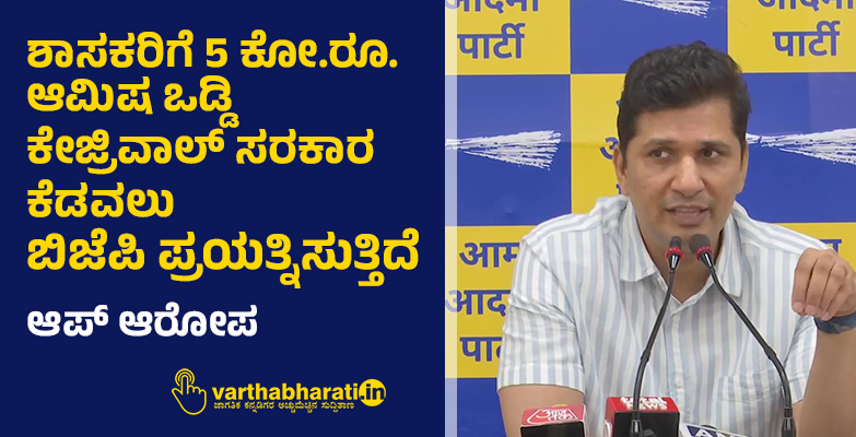 ಶಾಸಕರಿಗೆ 5 ಕೋ.ರೂ. ಆಮಿಷ ಒಡ್ಡಿ ಕೇಜ್ರಿವಾಲ್ ಸರಕಾರ ಕೆಡವಲು ಬಿಜೆಪಿ ಪ್ರಯತ್ನಿಸುತ್ತಿದೆ: ಆಪ್ ಆರೋಪ