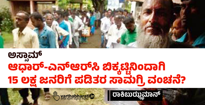 ಅಸ್ಸಾಮ್ : ಆಧಾರ್-ಎನ್‌ಆರ್‌ಸಿ ಬಿಕ್ಕಟ್ಟಿನಿಂದಾಗಿ  15 ಲಕ್ಷ ಜನರಿಗೆ  ಪಡಿತರ ಸಾಮಗ್ರಿ ವಂಚನೆ?