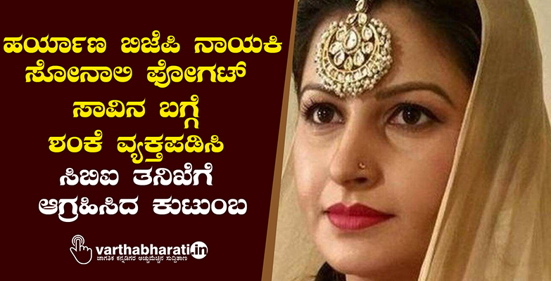 ಹರ್ಯಾಣ ಬಿಜೆಪಿ ನಾಯಕಿ ಸೋನಾಲಿ ಫೋಗಟ್ ಸಾವಿನ ಬಗ್ಗೆ ಶಂಕೆ ವ್ಯಕ್ತಪಡಿಸಿ ಸಿಬಿಐ ತನಿಖೆಗೆ ಆಗ್ರಹಿಸಿದ ಕುಟುಂಬ