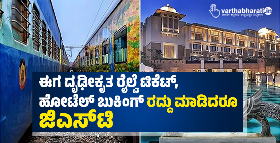 ಈಗ ದೃಢೀಕೃತ ರೈಲ್ವೆ ಟಿಕೆಟ್,ಹೋಟೆಲ್ ಬುಕಿಂಗ್ ರದ್ದು ಮಾಡಿದರೂ ಜಿಎಸ್ಟಿ ಈಗ ದೃಢೀಕೃತ ರೈಲ್ವೆ ಟಿಕೆಟ್,ಹೋಟೆಲ್ ಬುಕಿಂಗ್ ರದ್ದು ಮಾಡಿದರೂ ಜಿಎಸ್ಟಿ