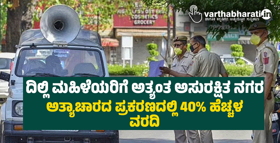 ದಿಲ್ಲಿ ಮಹಿಳೆಯರಿಗೆ ಅತ್ಯಂತ ಅಸುರಕ್ಷಿತ ನಗರ: ಅತ್ಯಾಚಾರದ ಪ್ರಕರಣದಲ್ಲಿ 40% ಹೆಚ್ಚಳ; ವರದಿ