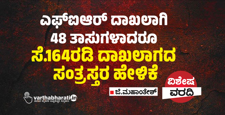 ಎಫ್‌ಐಆರ್‌ ದಾಖಲಾಗಿ 48 ತಾಸುಗಳಾದರೂ ಸೆ.164ರಡಿ ದಾಖಲಾಗದ ಸಂತ್ರಸ್ತರ ಹೇಳಿಕೆ
