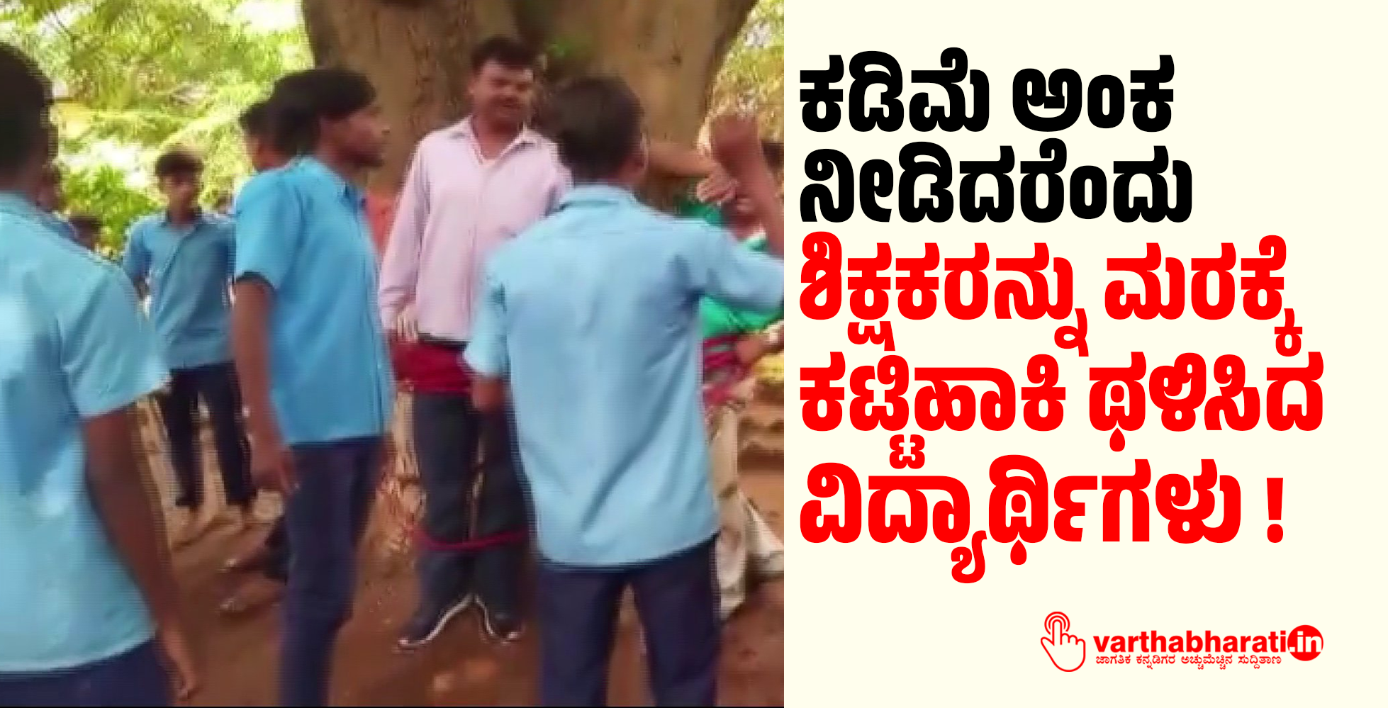 ಕಡಿಮೆ ಅಂಕ ನೀಡಿದರೆಂದು ಶಿಕ್ಷಕರನ್ನು ಮರಕ್ಕೆ ಕಟ್ಟಿಹಾಕಿ ಥಳಿಸಿದ ವಿದ್ಯಾರ್ಥಿಗಳು !