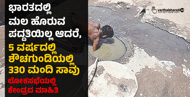 ಭಾರತದಲ್ಲಿ ಮಲ ಹೊರುವ ಪದ್ದತಿಯಿಲ್ಲ ಆದರೆ,  5 ವರ್ಷದಲ್ಲಿ  ಶೌಚಗುಂಡಿಯಲ್ಲಿ 330 ಮಂದಿ ಸಾವು