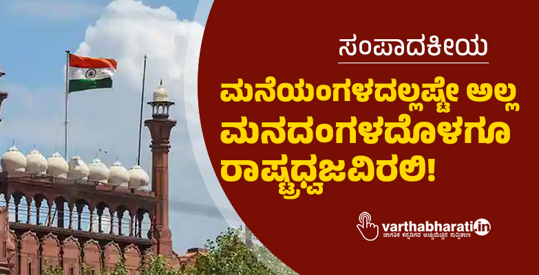 ಸಂಪಾದಕೀಯ | ಮನೆಯಂಗಳದಲ್ಲಷ್ಟೇ ಅಲ್ಲ ಮನದಂಗಳದೊಳಗೂ ರಾಷ್ಟ್ರಧ್ವಜವಿರಲಿ!