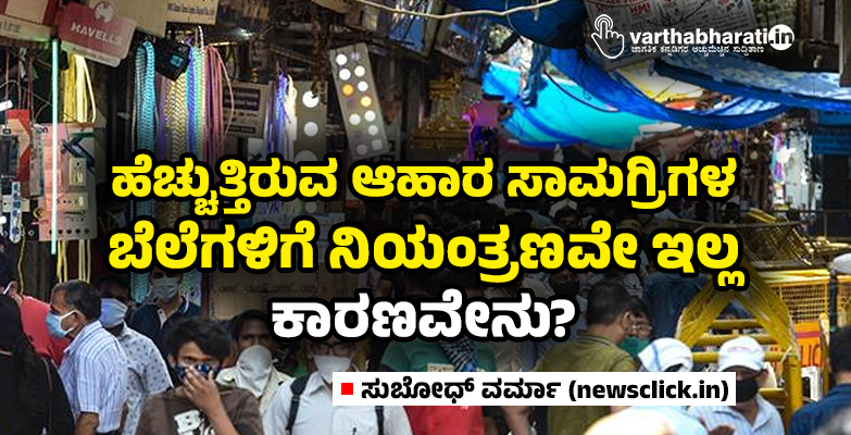 ಹೆಚ್ಚುತ್ತಿರುವ ಆಹಾರ ಸಾಮಗ್ರಿಗಳ ಬೆಲೆಗಳಿಗೆ ನಿಯಂತ್ರಣವೇ ಇಲ್ಲ: ಕಾರಣವೇನು?