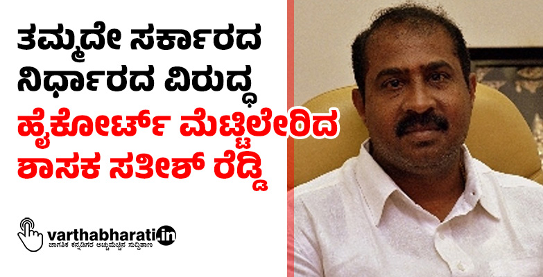 ತಮ್ಮದೇ ಸರ್ಕಾರದ ನಿರ್ಧಾರದ ವಿರುದ್ಧ ಹೈಕೋರ್ಟ್‌ ಮೆಟ್ಟಿಲೇರಿದ ಶಾಸಕ ಸತೀಶ್‌ ರೆಡ್ಡಿ