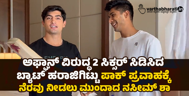 ಅಫ್ಘಾನ್ ವಿರುದ್ಧ 2 ಸಿಕ್ಸರ್ ಸಿಡಿಸಿದ ಬ್ಯಾಟ್ ಹರಾಜಿಗಿಟ್ಟು ಪಾಕ್ ಪ್ರವಾಹಕ್ಕೆ ನೆರವು ನೀಡಲು ಮುಂದಾದ ನಸೀಮ್ ಶಾ