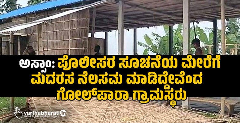 ಅಸ್ಸಾಂ: ಪೊಲೀಸರ ಸೂಚನೆಯ ಮೇರೆಗೆ ಮದರಸ ನೆಲಸಮ ಮಾಡಿದ್ದೇವೆಂದ ಗೋಲ್‌ಪಾರಾ ಗ್ರಾಮಸ್ಥರು