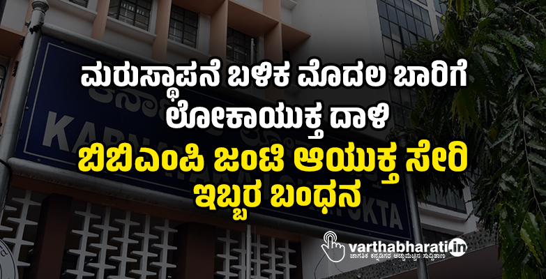 ಮರುಸ್ಥಾಪನೆ ಬಳಿಕ ಮೊದಲ ಬಾರಿಗೆ ಲೋಕಾಯುಕ್ತ ದಾಳಿ: ಬಿಬಿಎಂಪಿ ಜಂಟಿ ಆಯುಕ್ತ ಸೇರಿ ಇಬ್ಬರ ಬಂಧನ