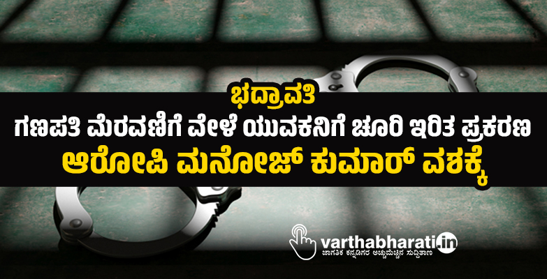 ಭದ್ರಾವತಿ | ಗಣಪತಿ ಮೆರವಣಿಗೆ ವೇಳೆ ಯುವಕನಿಗೆ ಚೂರಿ ಇರಿತ ಪ್ರಕರಣ; ಆರೋಪಿ ಮನೋಜ್ ಕುಮಾರ್ ವಶಕ್ಕೆ